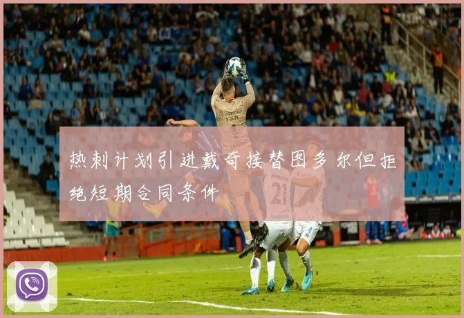热刺计划引进戴奇接替图多尔但拒绝短期合同条件