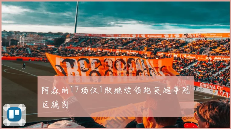 阿森纳17场仅1败继续领跑英超争冠区稳固