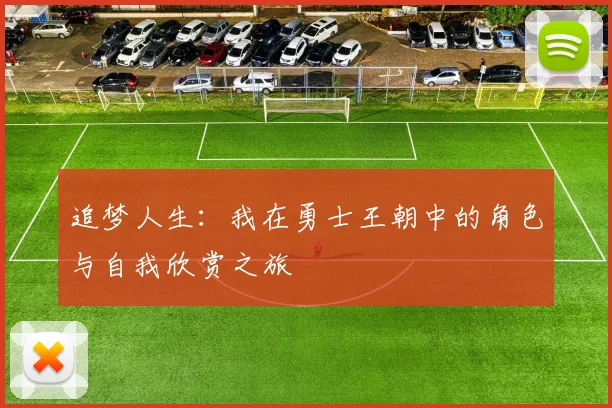 追梦人生：我在勇士王朝中的角色与自我欣赏之旅
