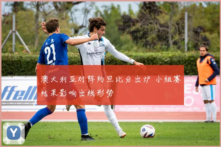 澳大利亚对阵约旦比分出炉 小组赛结果影响出线形势