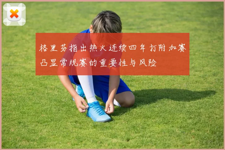 格里芬指出热火连续四年打附加赛凸显常规赛的重要性与风险