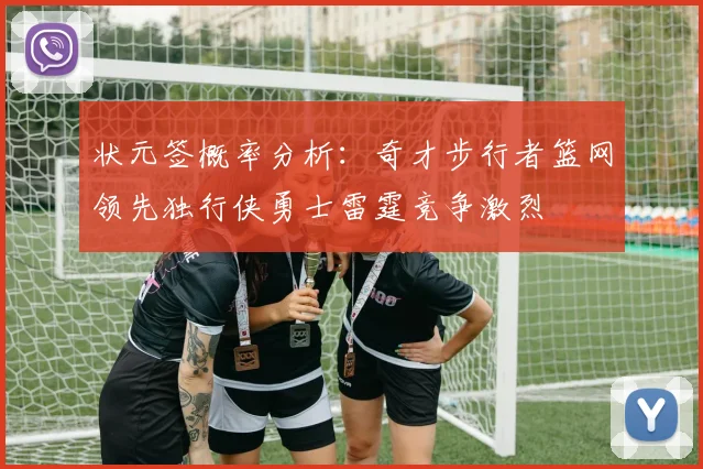 状元签概率分析：奇才步行者篮网领先独行侠勇士雷霆竞争激烈