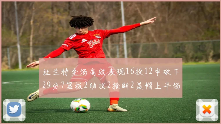 杜兰特全场高效表现16投12中砍下29分7篮板2助攻2抢断2盖帽上半场独得22分