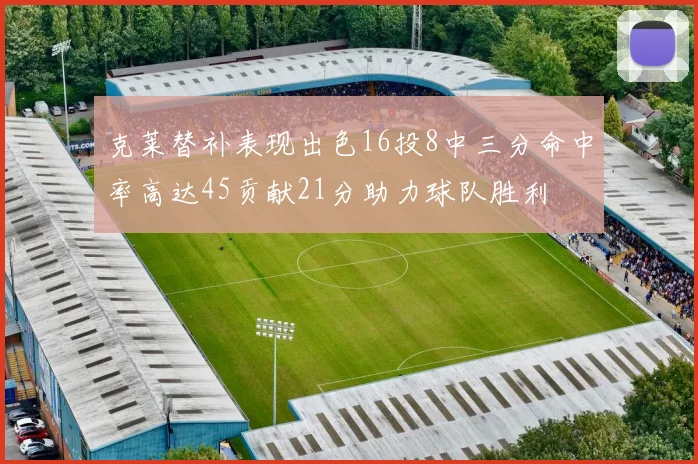 克莱替补表现出色16投8中三分命中率高达45贡献21分助力球队胜利