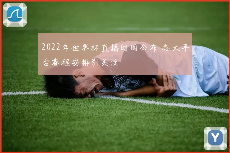 2022年世界杯直播时间公布 各大平台赛程安排引关注
