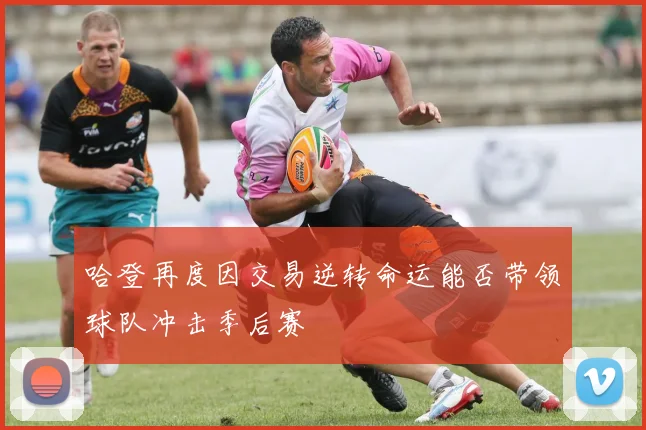 哈登再度因交易逆转命运能否带领球队冲击季后赛